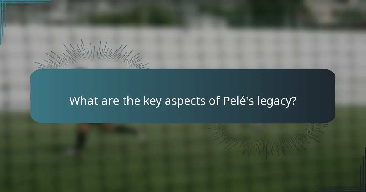 What are the key aspects of Pelé's legacy?